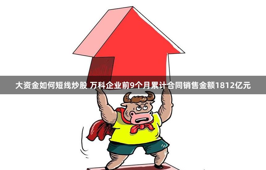 大资金如何短线炒股 万科企业前9个月累计合同销售金额1812亿元