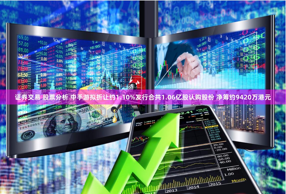 证券交易 股票分析 中手游拟折让约1.10%发行合共1.06亿股认购股份 净筹约9420万港元