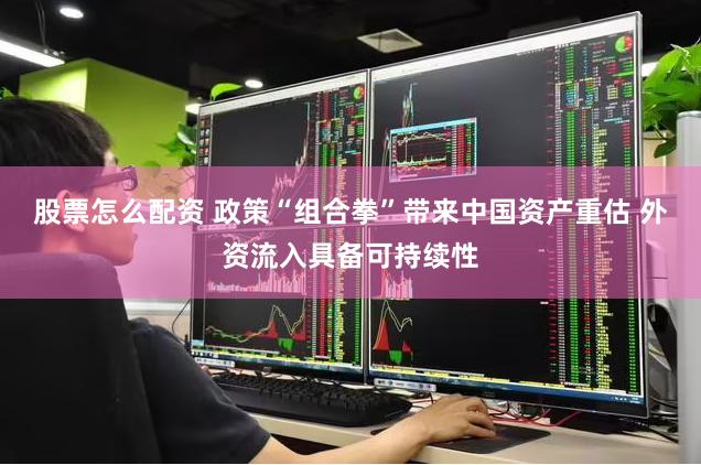 股票怎么配资 政策“组合拳”带来中国资产重估 外资流入具备可持续性