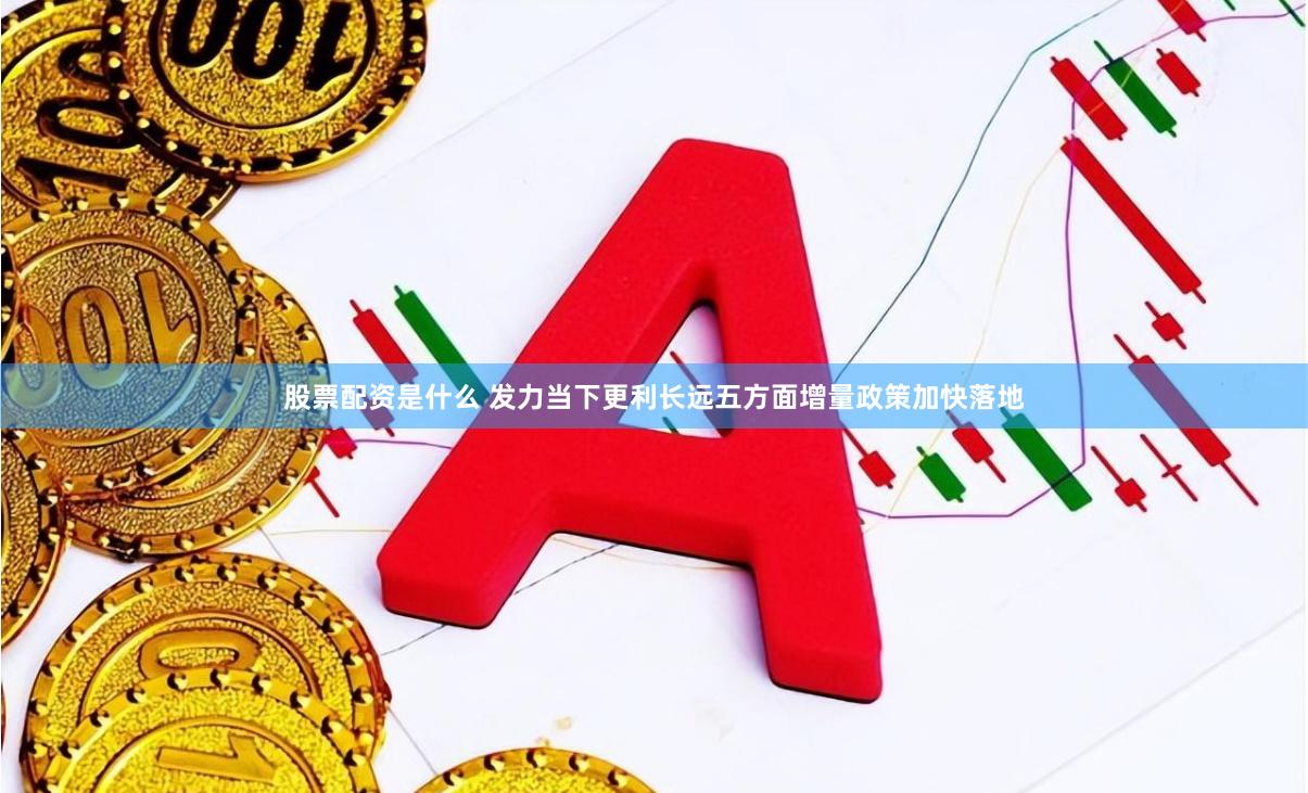 股票配资是什么 发力当下更利长远五方面增量政策加快落地