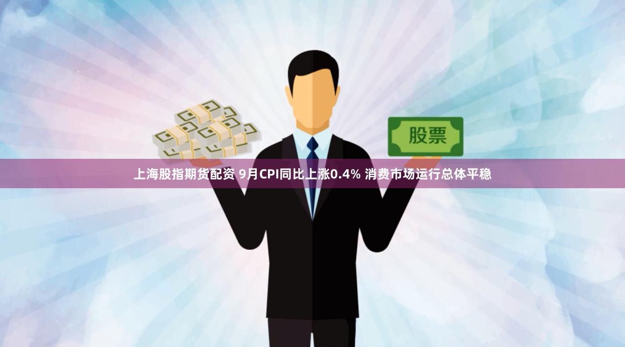 上海股指期货配资 9月CPI同比上涨0.4% 消费市场运行总体平稳