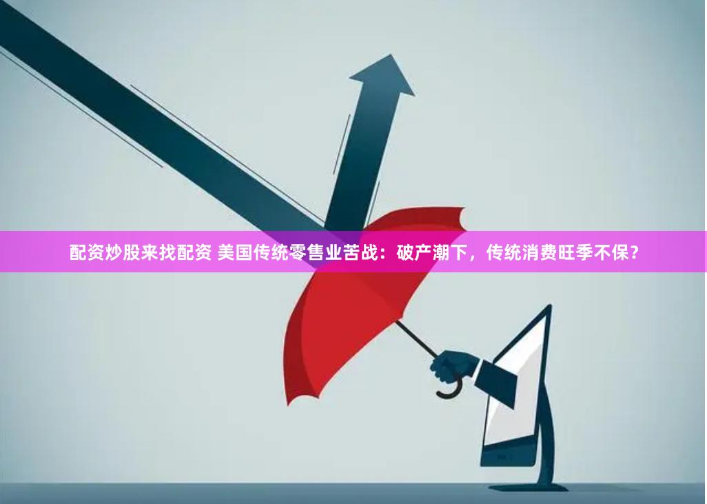 配资炒股来找配资 美国传统零售业苦战：破产潮下，传统消费旺季不保？