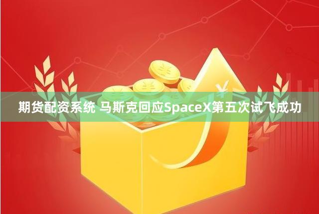 期货配资系统 马斯克回应SpaceX第五次试飞成功
