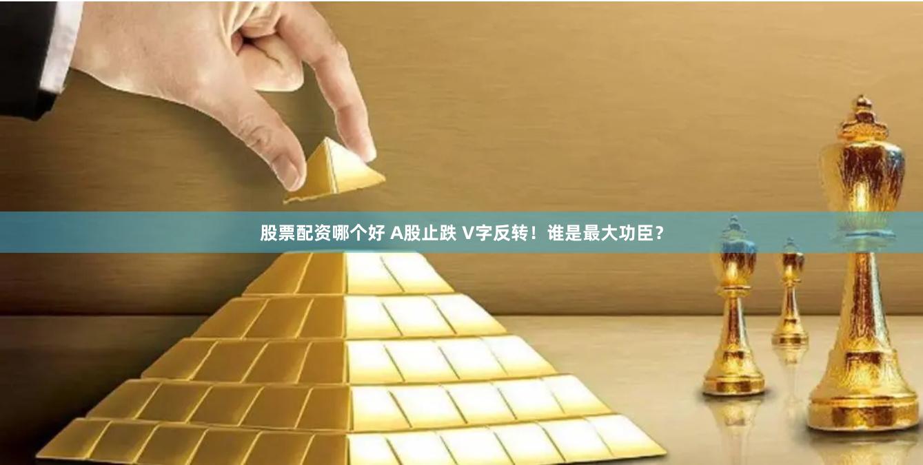 股票配资哪个好 A股止跌 V字反转！谁是最大功臣？