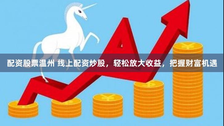 配资股票温州 线上配资炒股，轻松放大收益，把握财富机遇