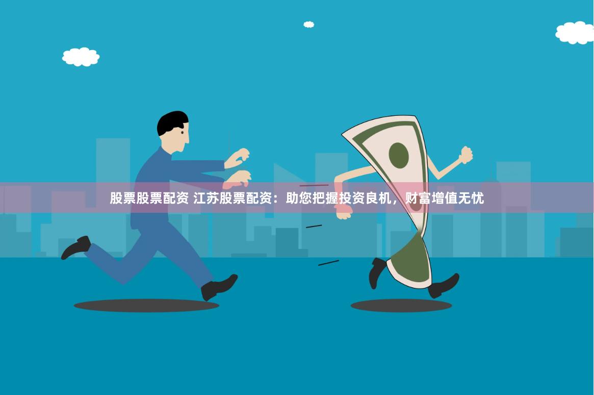 股票股票配资 江苏股票配资：助您把握投资良机，财富增值无忧