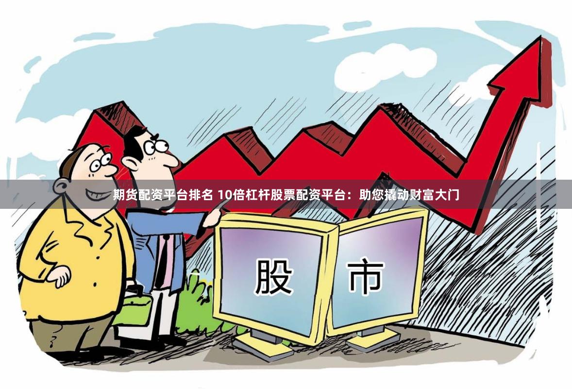 期货配资平台排名 10倍杠杆股票配资平台：助您撬动财富大门