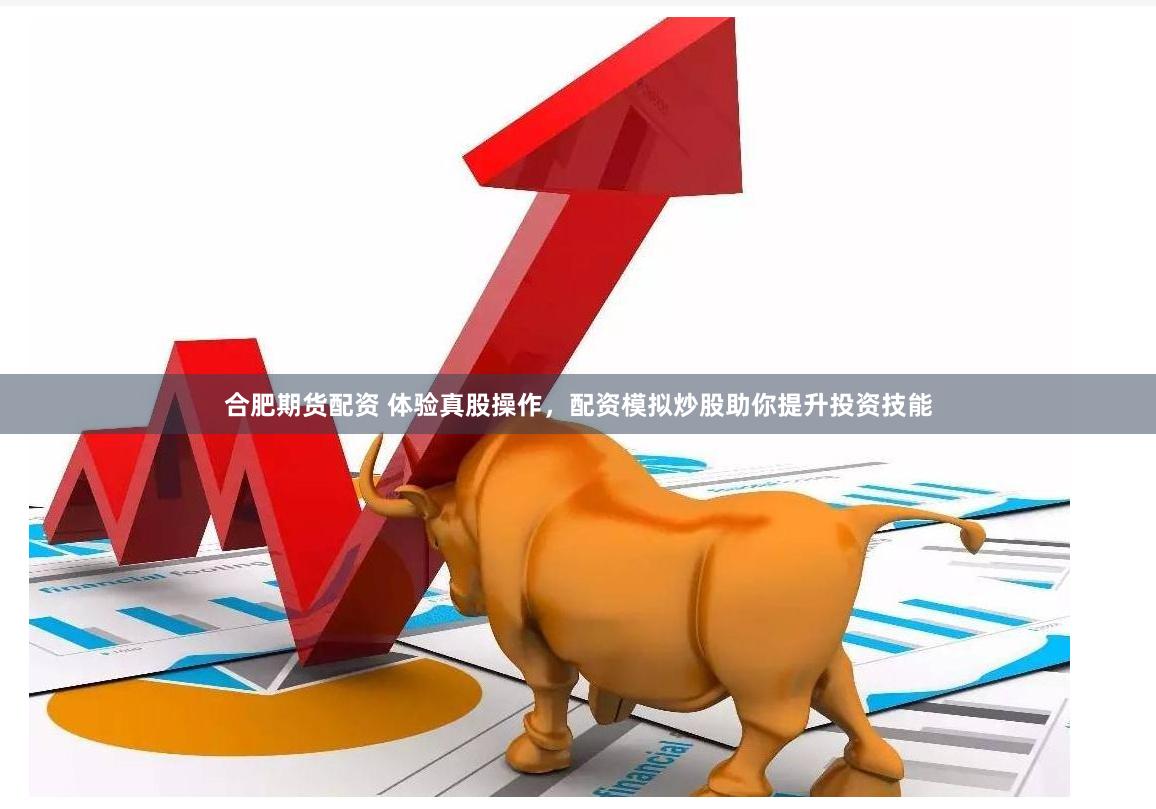 合肥期货配资 体验真股操作，配资模拟炒股助你提升投资技能