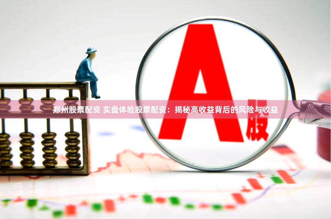 郑州股票配资 实盘体验股票配资：揭秘高收益背后的风险与收益