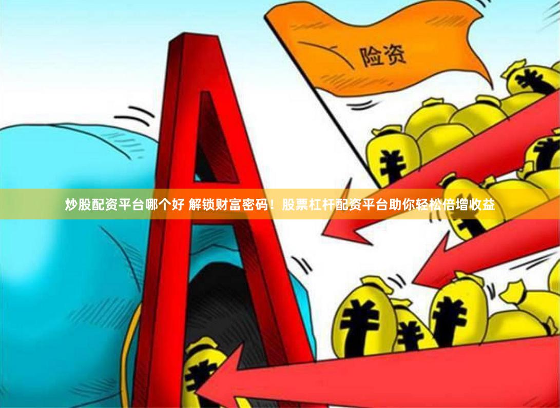 炒股配资平台哪个好 解锁财富密码！股票杠杆配资平台助你轻松倍增收益
