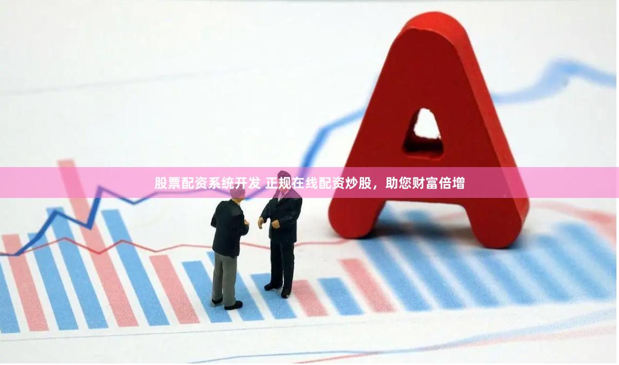 股票配资系统开发 正规在线配资炒股，助您财富倍增