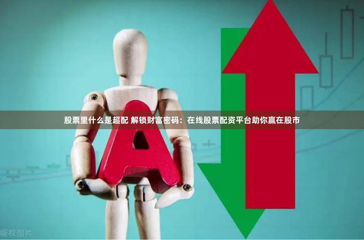 股票里什么是超配 解锁财富密码：在线股票配资平台助你赢在股市