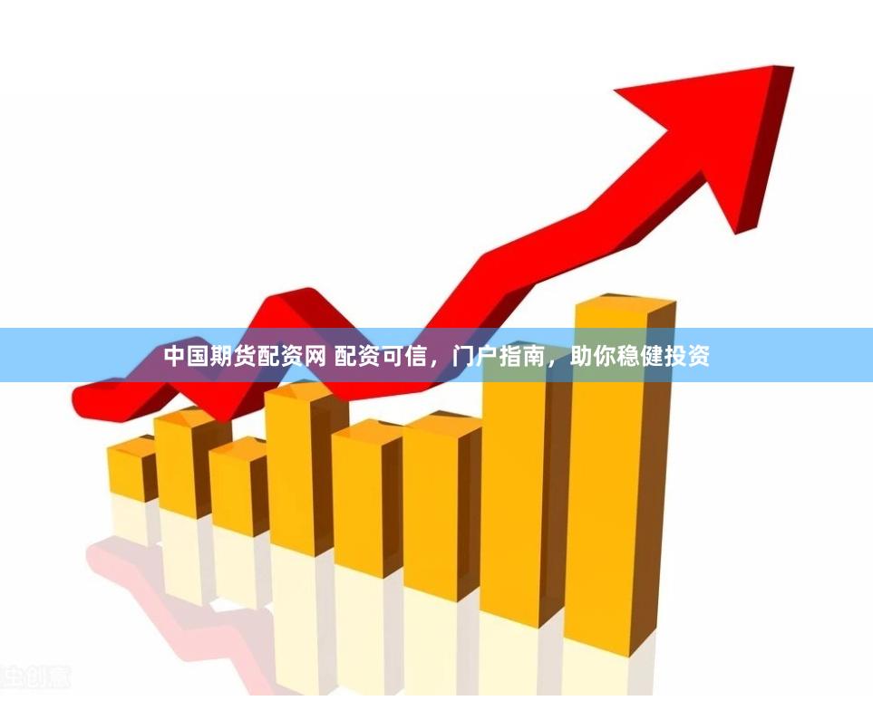 中国期货配资网 配资可信，门户指南，助你稳健投资