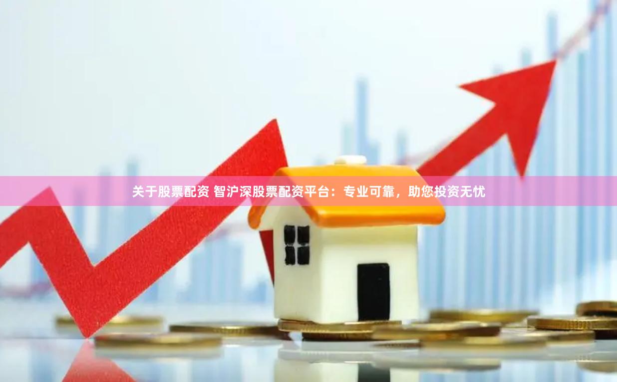 关于股票配资 智沪深股票配资平台：专业可靠，助您投资无忧