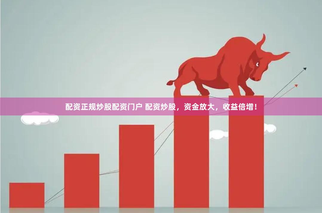 配资正规炒股配资门户 配资炒股，资金放大，收益倍增！
