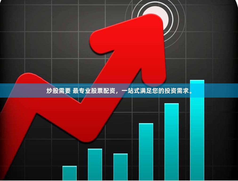 炒股需要 最专业股票配资，一站式满足您的投资需求。