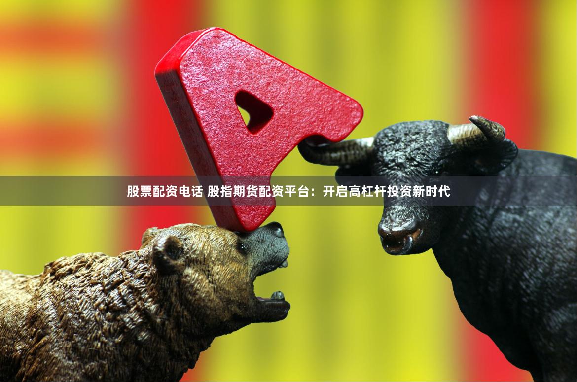 股票配资电话 股指期货配资平台：开启高杠杆投资新时代