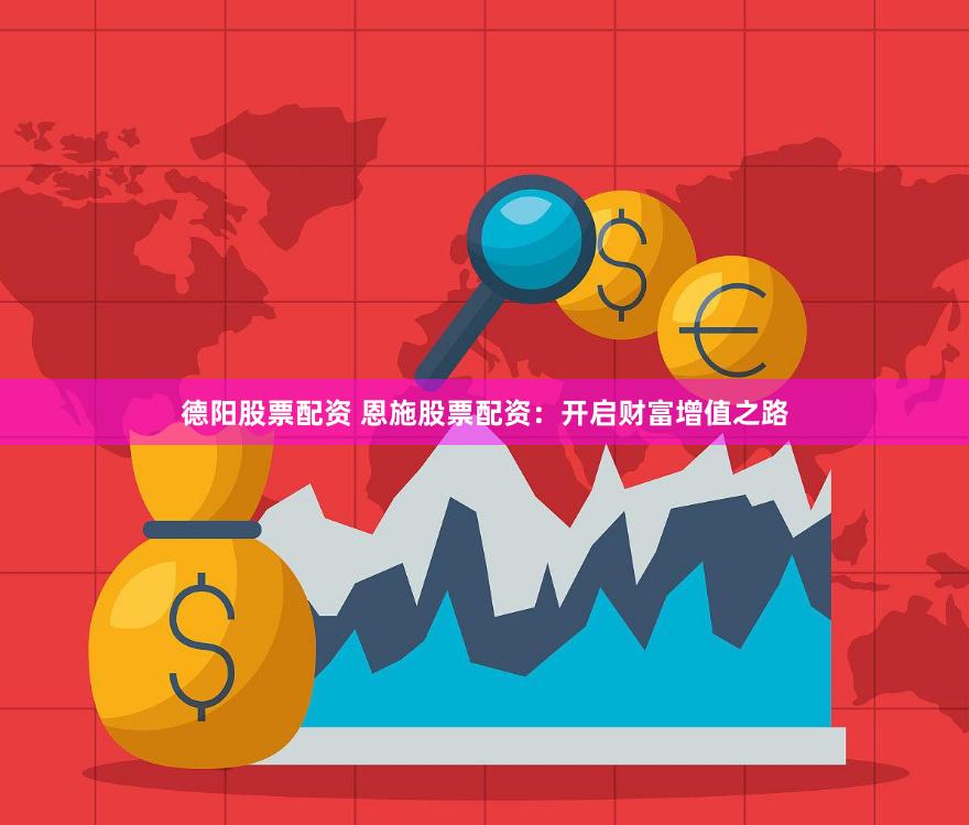 德阳股票配资 恩施股票配资：开启财富增值之路