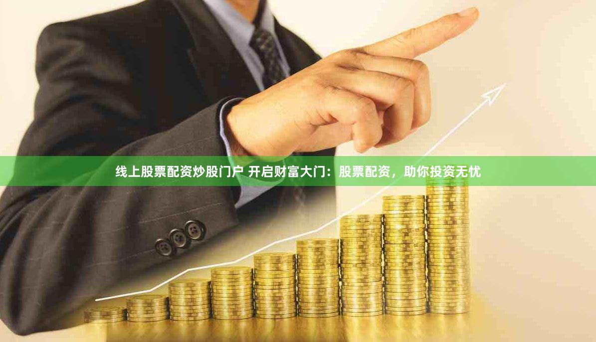 线上股票配资炒股门户 开启财富大门：股票配资，助你投资无忧