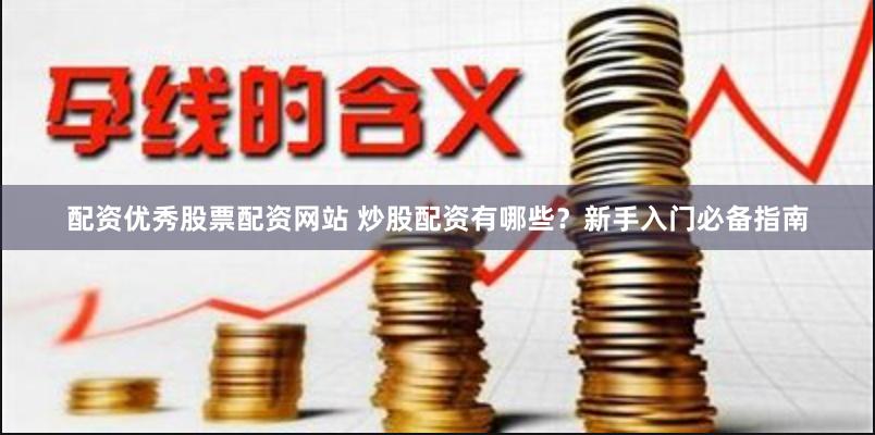 配资优秀股票配资网站 炒股配资有哪些？新手入门必备指南