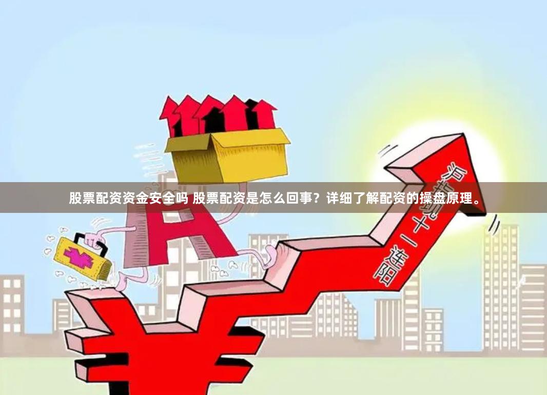 股票配资资金安全吗 股票配资是怎么回事？详细了解配资的操盘原理。