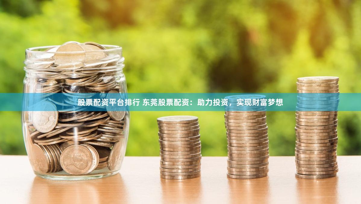 股票配资平台排行 东莞股票配资：助力投资，实现财富梦想