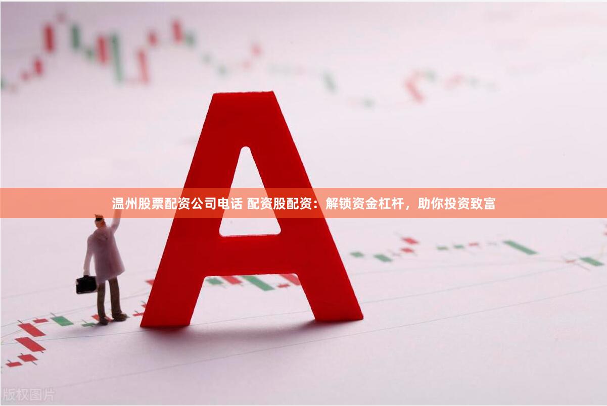 温州股票配资公司电话 配资股配资：解锁资金杠杆，助你投资致富