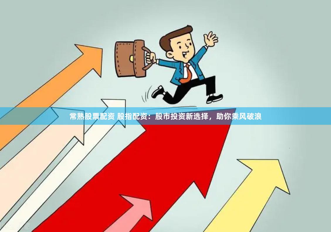 常熟股票配资 股指配资：股市投资新选择，助你乘风破浪