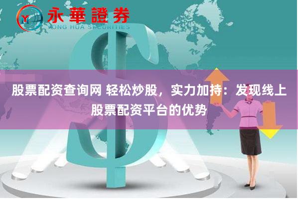 股票配资查询网 轻松炒股，实力加持：发现线上股票配资平台的优势