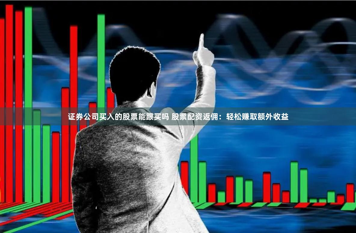 证券公司买入的股票能跟买吗 股票配资返佣：轻松赚取额外收益