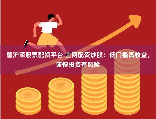 智沪深股票配资平台 上网配资炒股：低门槛高收益，谨慎投资有风险