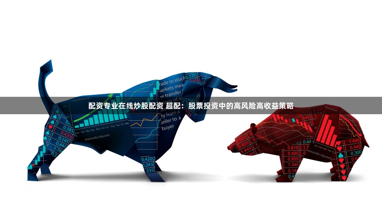 配资专业在线炒股配资 超配：股票投资中的高风险高收益策略