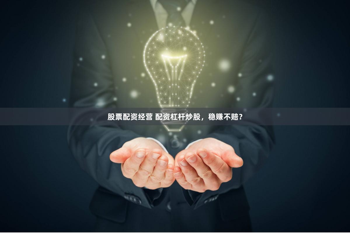 股票配资经营 配资杠杆炒股，稳赚不赔？