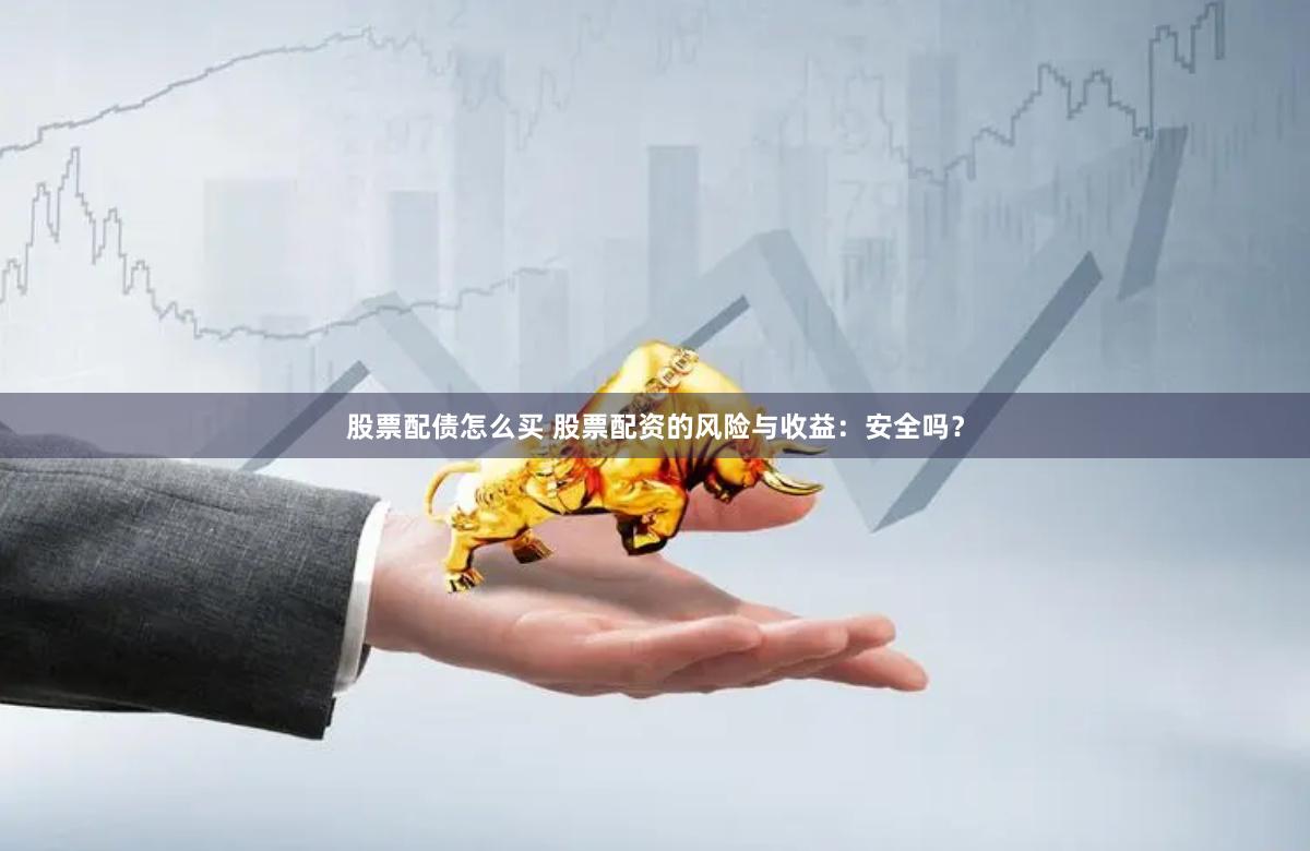股票配债怎么买 股票配资的风险与收益：安全吗？