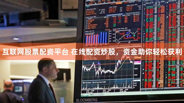 互联网股票配资平台 在线配资炒股，资金助你轻松获利