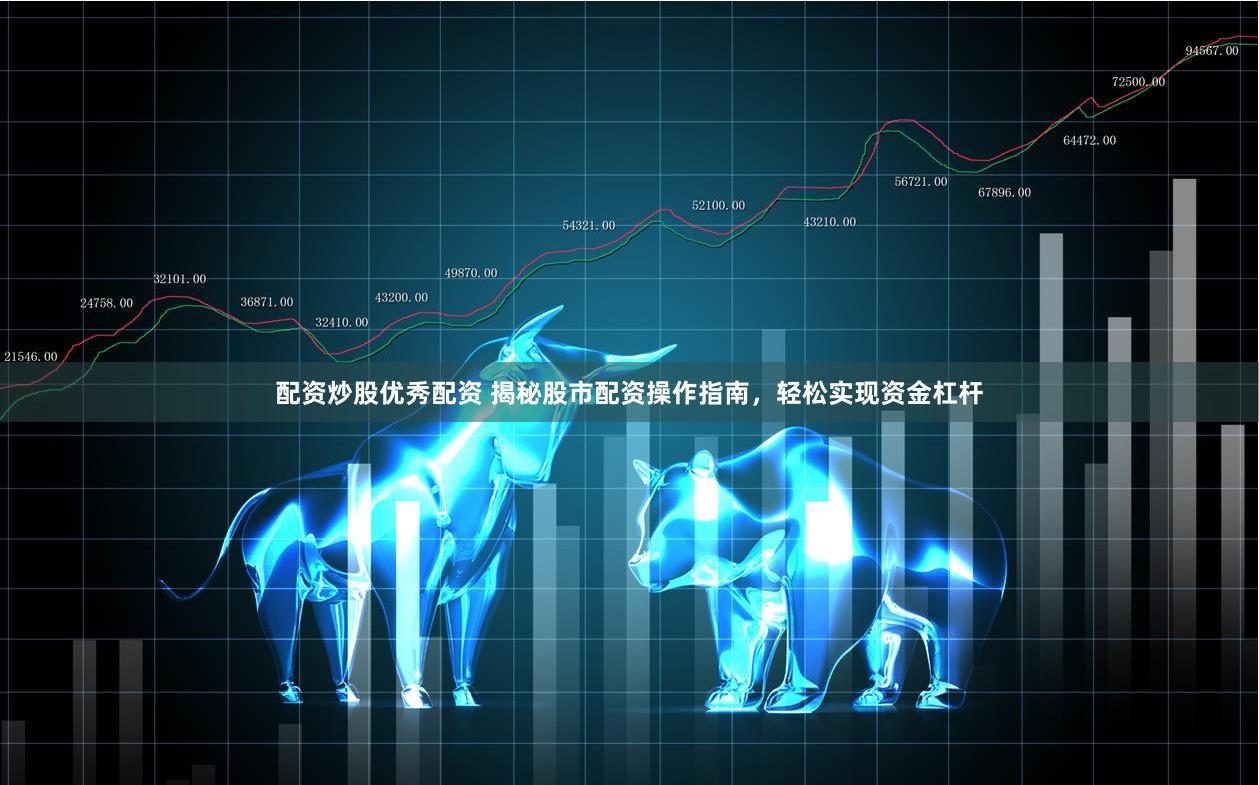 配资炒股优秀配资 揭秘股市配资操作指南，轻松实现资金杠杆