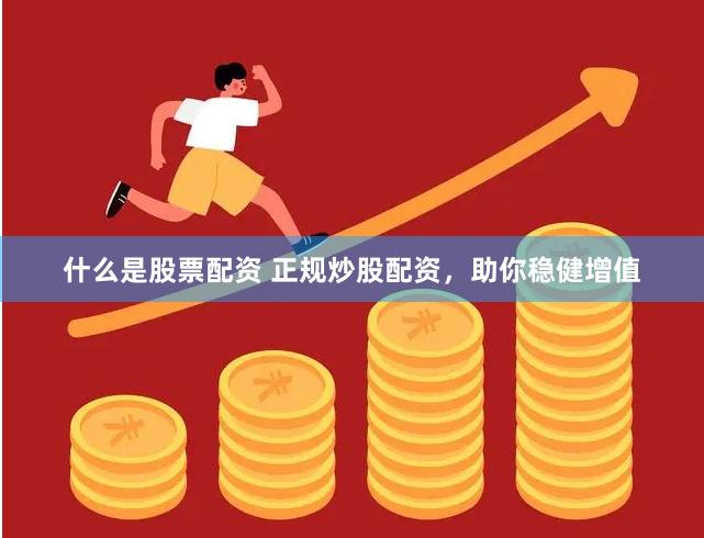 什么是股票配资 正规炒股配资，助你稳健增值