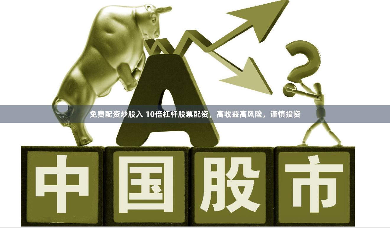 免费配资炒股入 10倍杠杆股票配资，高收益高风险，谨慎投资