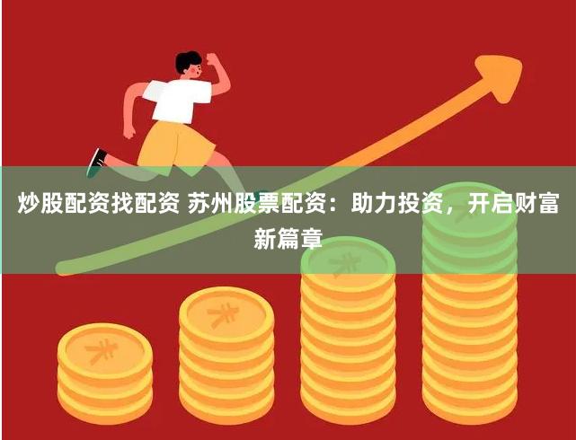 炒股配资找配资 苏州股票配资：助力投资，开启财富新篇章