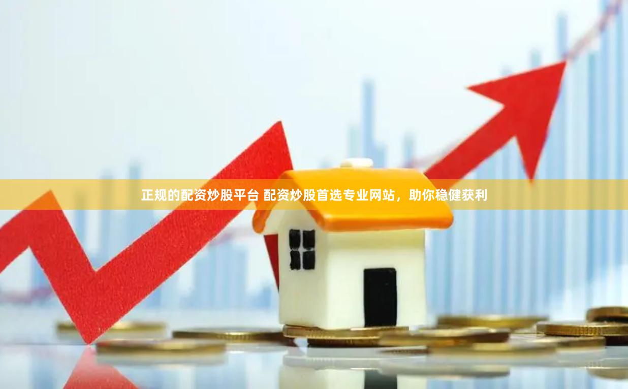 正规的配资炒股平台 配资炒股首选专业网站，助你稳健获利