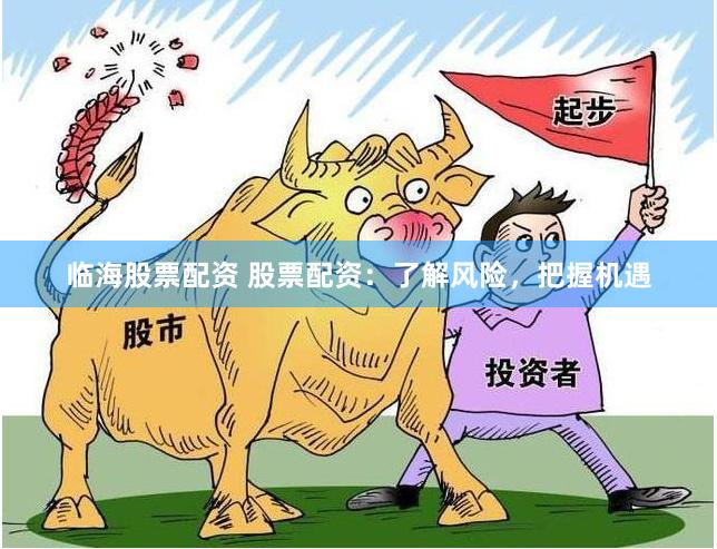 临海股票配资 股票配资：了解风险，把握机遇