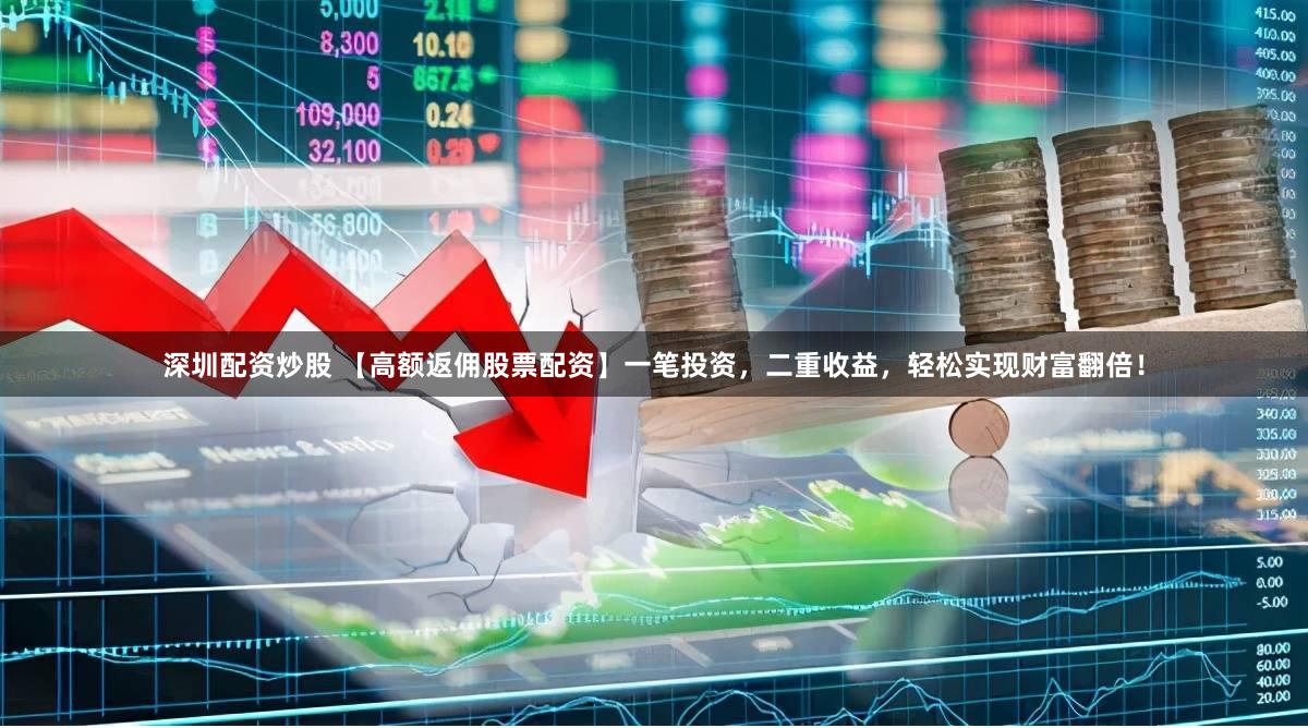 深圳配资炒股 【高额返佣股票配资】一笔投资，二重收益，轻松实现财富翻倍！