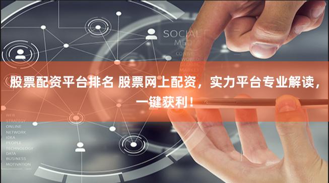 股票配资平台排名 股票网上配资，实力平台专业解读，一键获利！