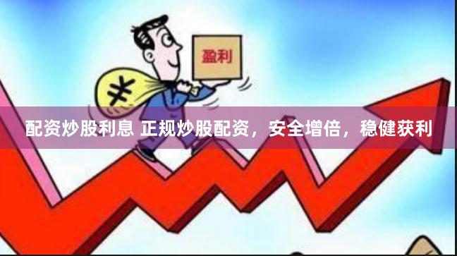 配资炒股利息 正规炒股配资，安全增倍，稳健获利