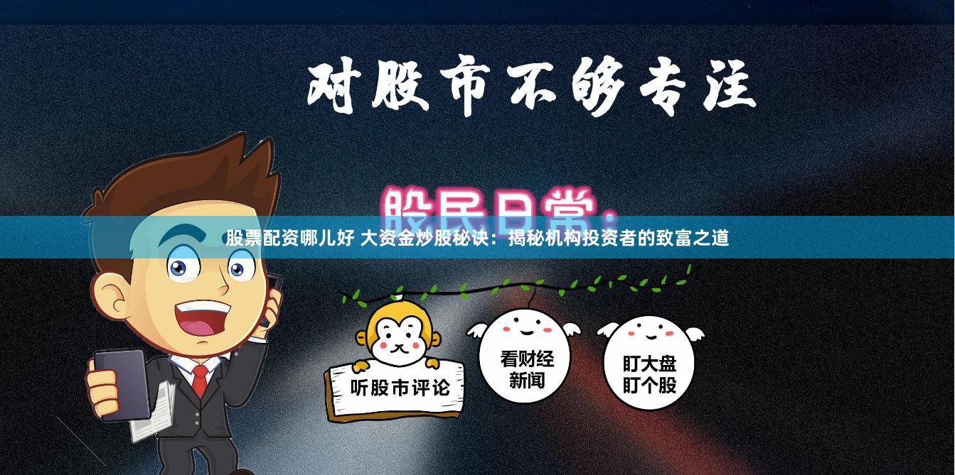 股票配资哪儿好 大资金炒股秘诀：揭秘机构投资者的致富之道