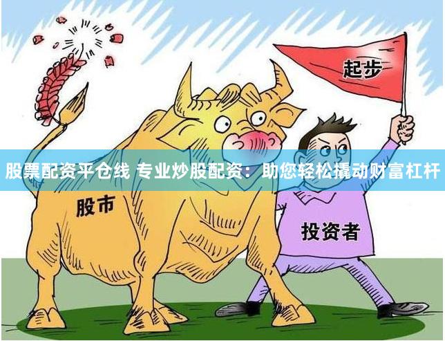 股票配资平仓线 专业炒股配资：助您轻松撬动财富杠杆