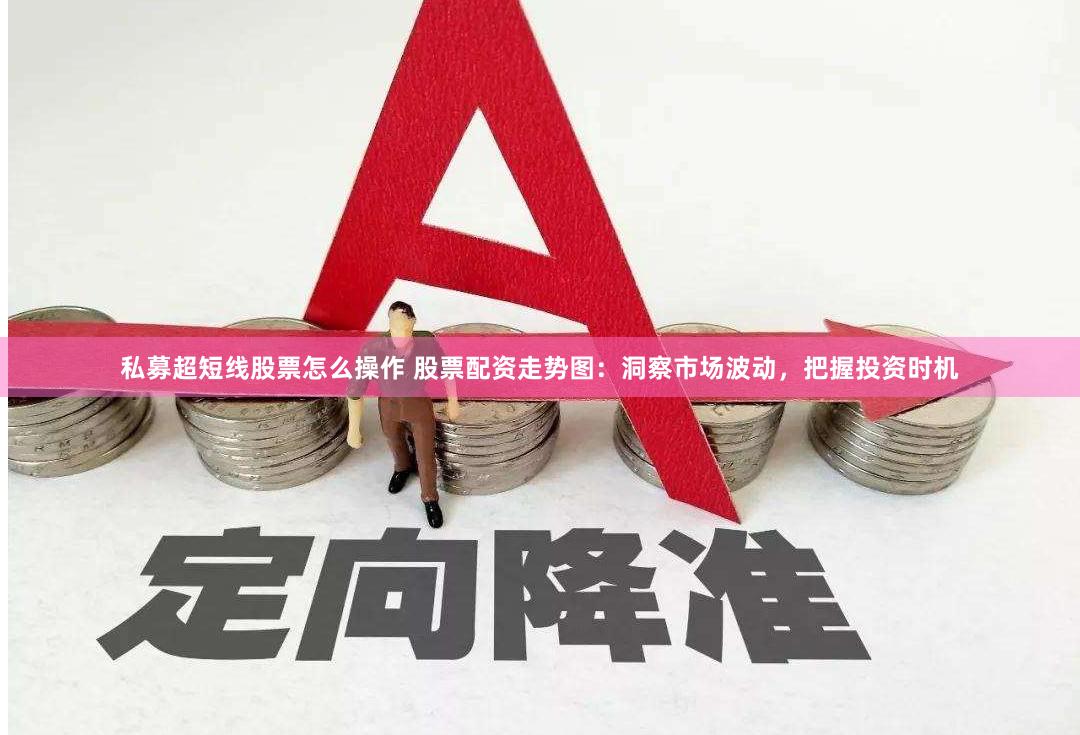 私募超短线股票怎么操作 股票配资走势图：洞察市场波动，把握投资时机