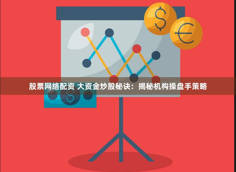 股票网络配资 大资金炒股秘诀：揭秘机构操盘手策略