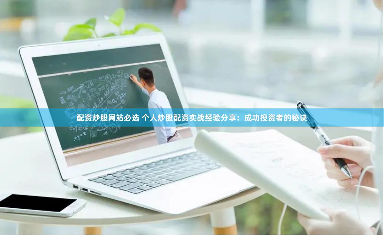 配资炒股网站必选 个人炒股配资实战经验分享：成功投资者的秘诀