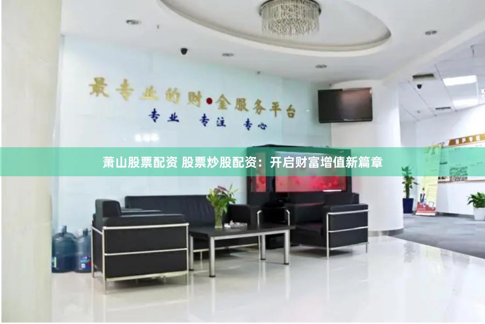 萧山股票配资 股票炒股配资：开启财富增值新篇章